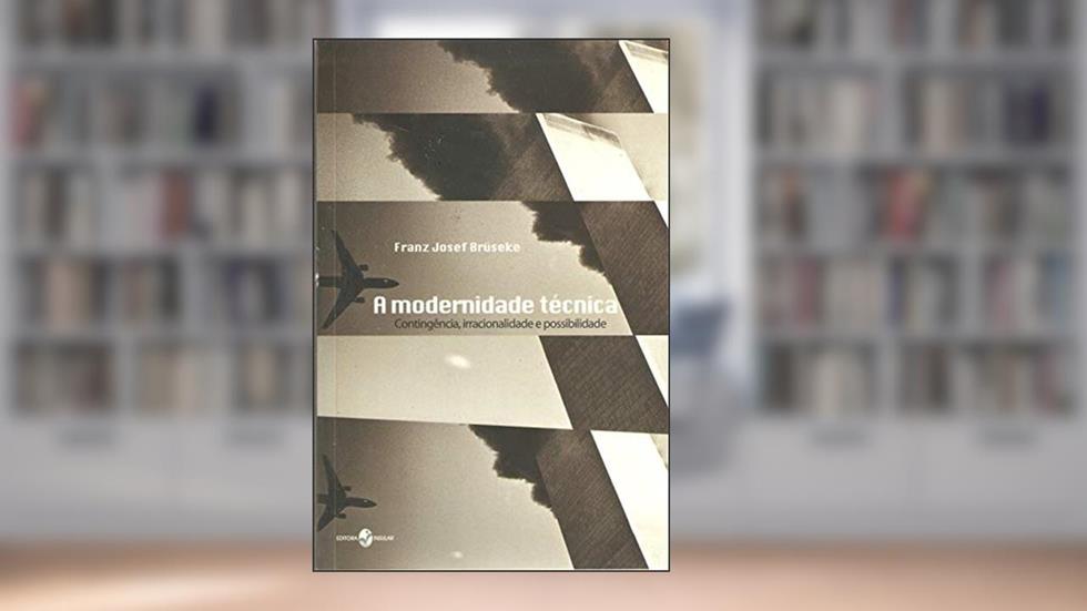 A Modernidade Técnica: Contingência, Irracionalidade e Possibilidade, do autor Franz Josef Brüseke