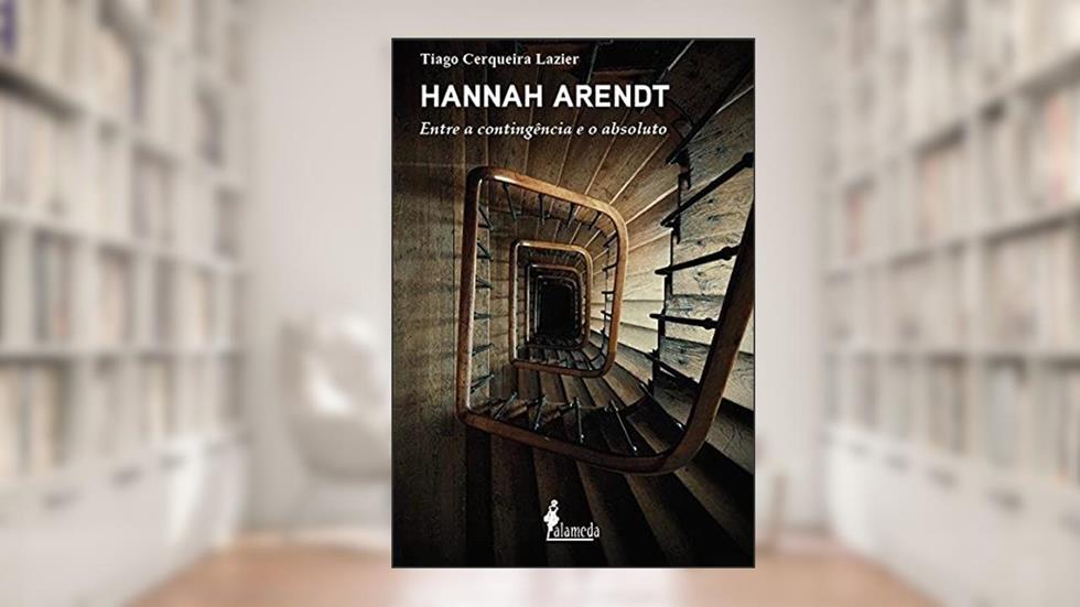 Hannah Arendt: Entre a Contingência e o Absoluto, do autor Tiago Cerqueira Lazier