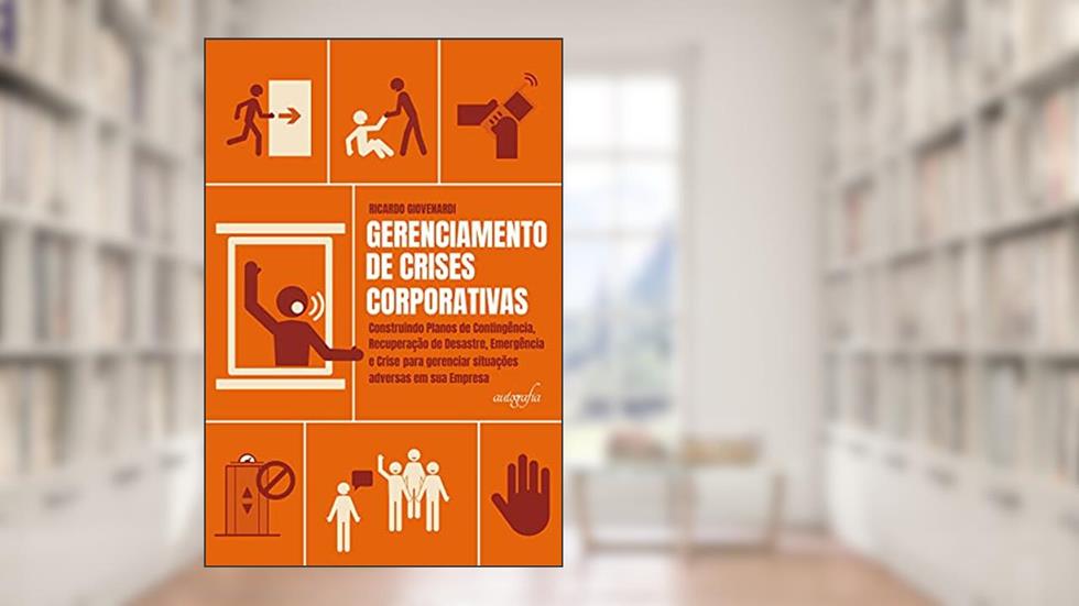 Gerenciamento de Crises Corporativas: Construindo Planos de Contingência, Recuperação de Desastre, Emergência e Crise Para Gerenciar Situações Adversas em sua Empresa, do autor Ricardo Giovenardi