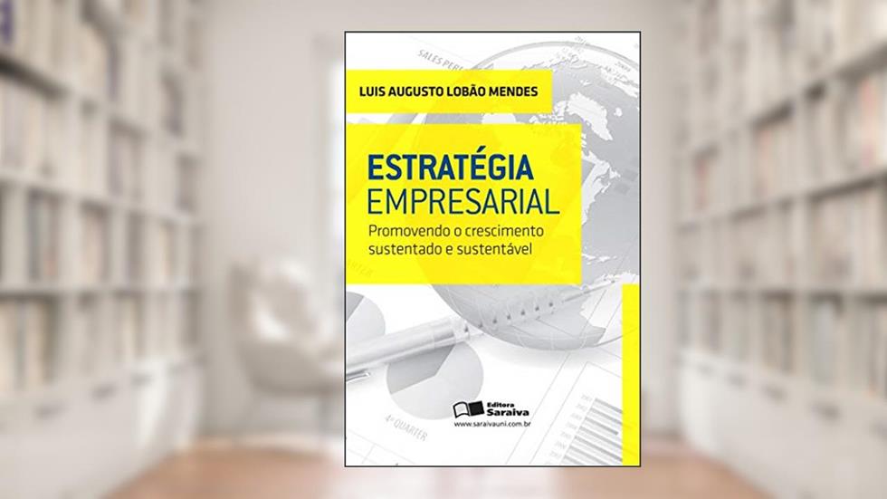 Estratégia empresarial: Promovendo o crescimento sustentado e sustentável, do autor Luís Augusto Lobão Mendes