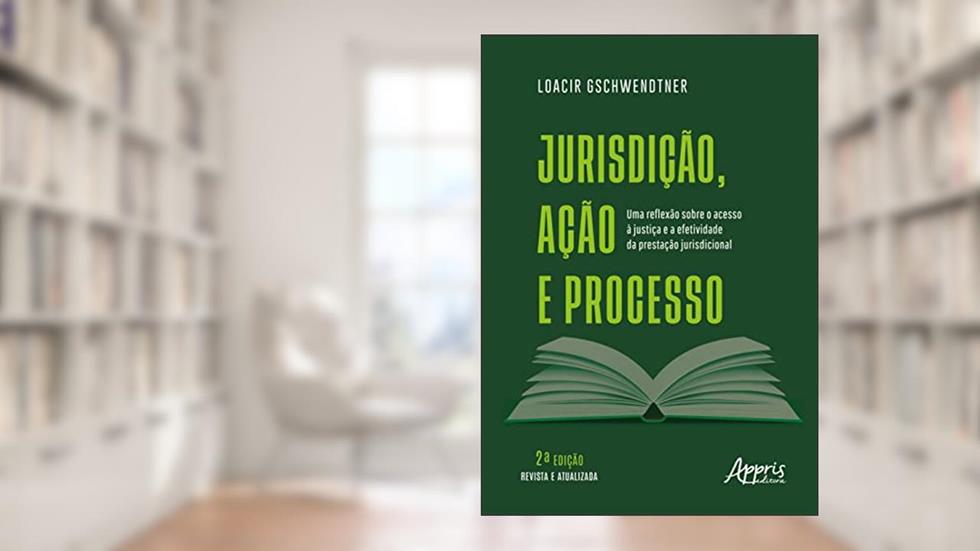 Jurisdição, Ação e Processo: Uma Reflexão sobre o Acesso à Justiça e a Efetividade da Prestação Jurisdicional, do autor Loacir Gschwendtner