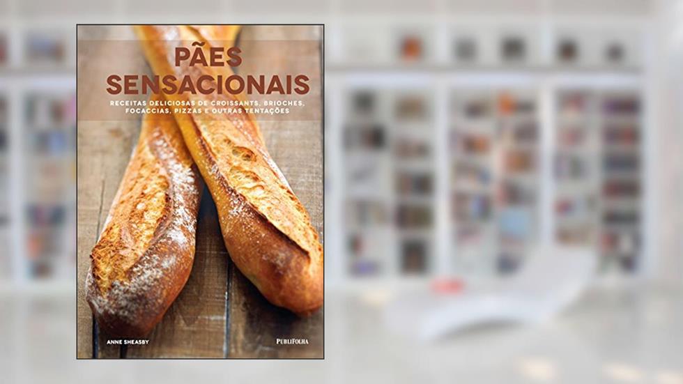 Pães Sensacionais. Receitas Deliciosas de Croissants, Brioches, Focaccias, Pizzas e Outras Tentações, do autor Anne Sheasby