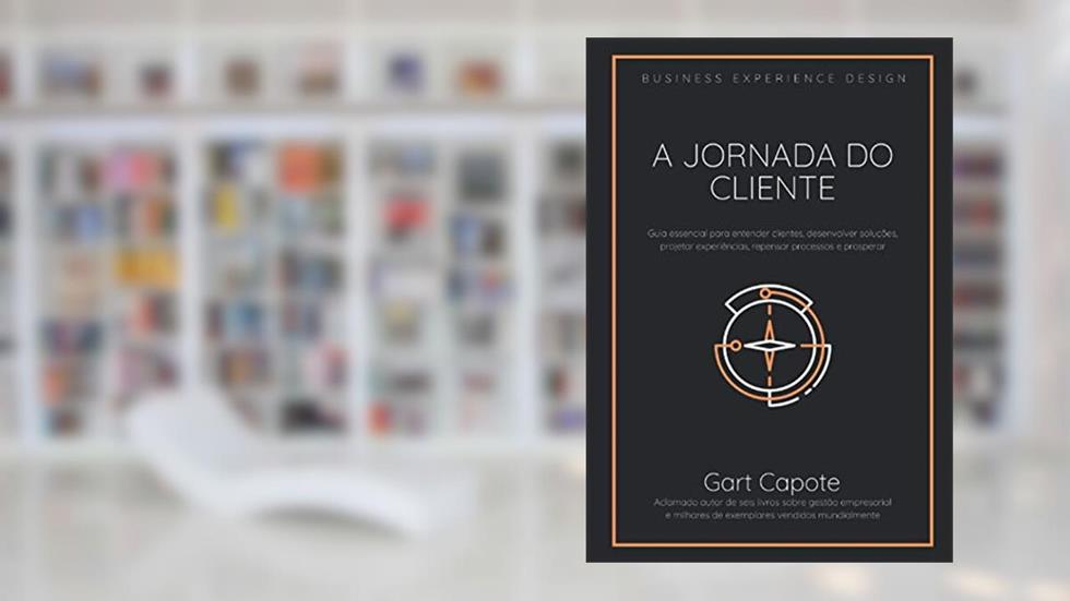 A Jornada do Cliente: Guia essencial para entender clientes, desenvolver soluções, projetar experiências, repensar processos e prosperar, do autor Gart Capote