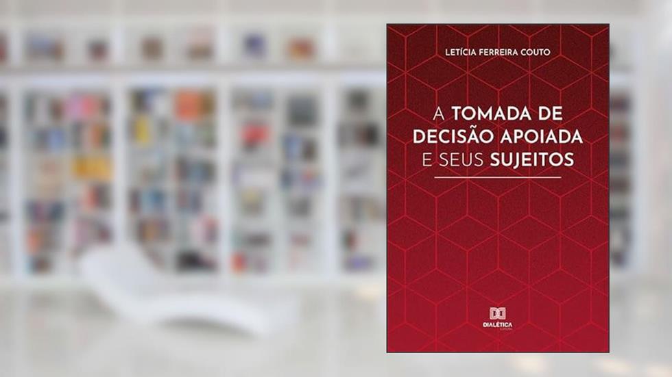 A tomada de decisão apoiada e seus sujeitos, do autor Letícia Ferreira Couto