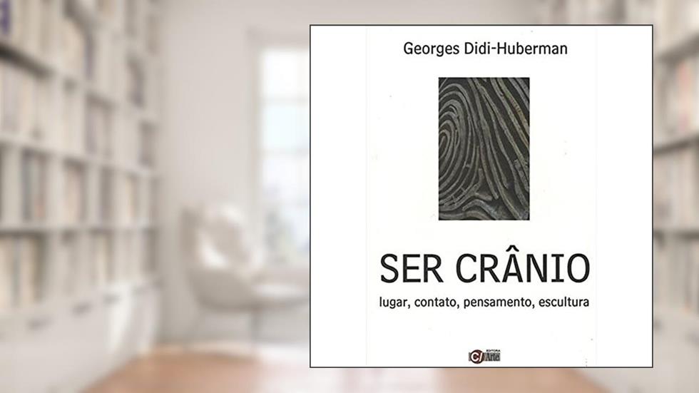 Ser Crânio: Lugar, Contato, Pensamentos, Escultura, do autor Georges Didi-Huberman