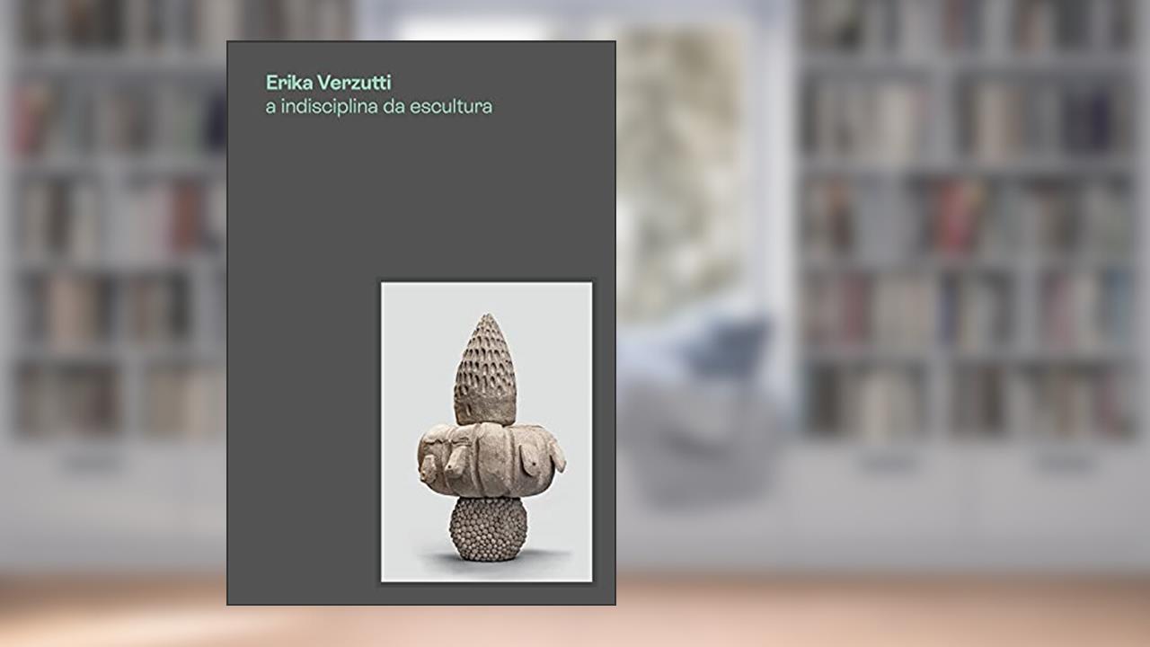 Erika Verzutti: A indisciplina da escultura, do autor Fernanda Brenner; Biczel Dorota; Ruba Katrib