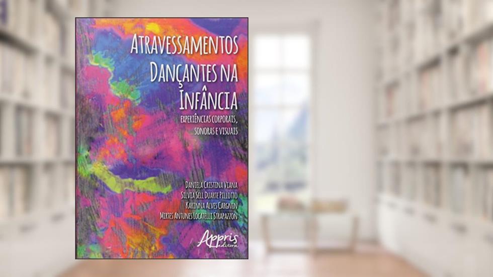 Atravessamentos dançantes na infância: experiências corporais, sonoras e visuais, do autor Daniela Cristina Viana