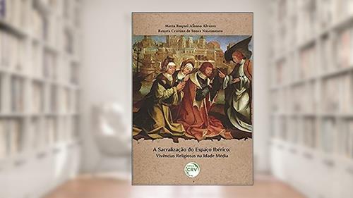 Capa de A sacralização do espaço Ibérico: Vivências religiosas na Idade Média, do autor Maria Raquel Alonso Álvarez; Renata Cristina de Sousa Nascimento