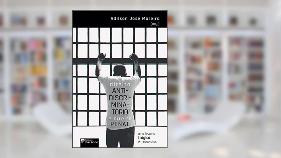 Direito Antidiscriminatório e Direito Penal: uma História Trágica em Nove Atos, do autor Adilson José Moreira