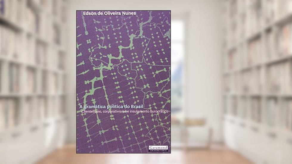 Gramática Politica do Brasil. Clientelismo, Corporativismo e Insulamento Burocrático, do autor Edson de Oliveira Nunes