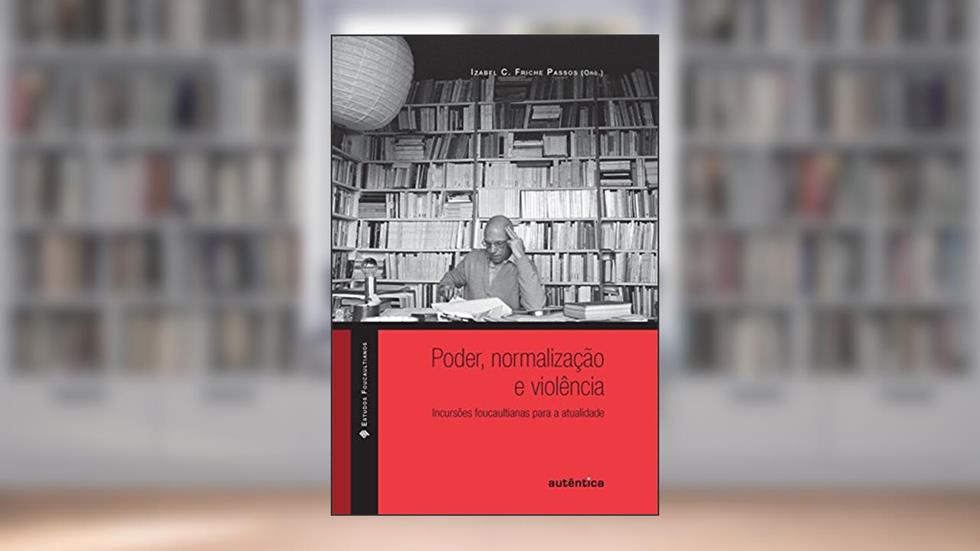 Poder, Normalização E Violência:: Incursões Foucaultianas Para a Atualidade, do autor Izabel C. Friche Passos