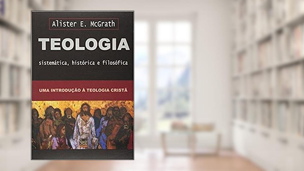 Teologia sistemática, histórica e filosófica - ( McGrath), do autor Alister McGrath