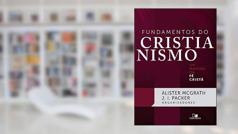 Fundamentos do Cristianismo, do autor Alister McGrath e J. I. Packer