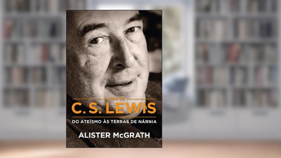 A vida de C. S. Lewis: Do ateísmo às terras de Nárnia, do autor Alister McGrath