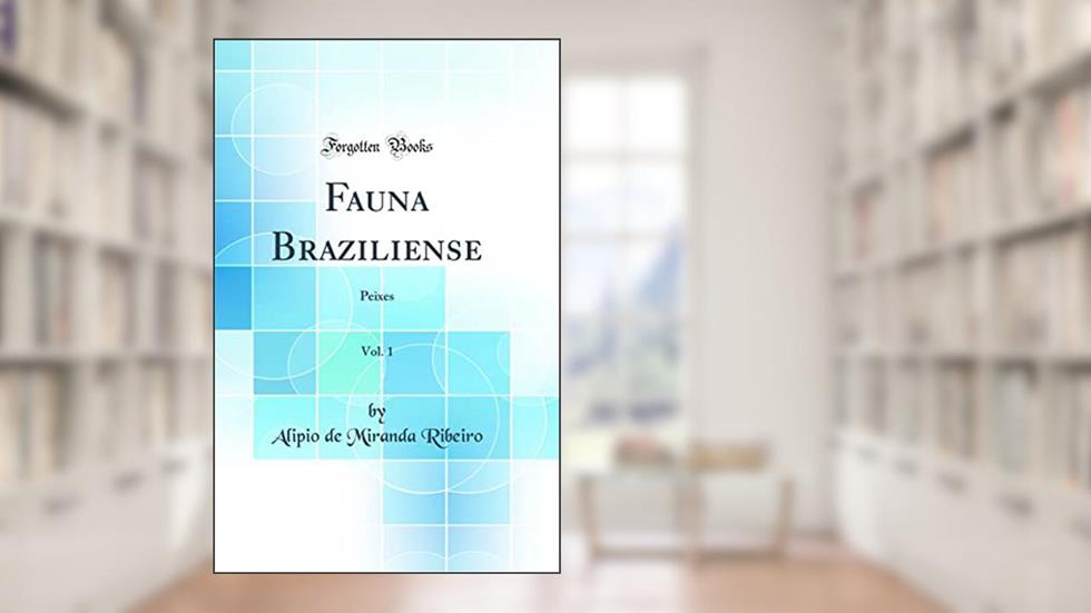 Fauna Braziliense, Vol. 1: Peixes (Classic Reprint), do autor Alipio de Miranda Ribeiro