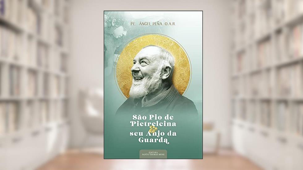 São Pio de Pietrelcina e Seu Anjo da Guarda, do autor Pe. Ángel Pena O.a.r.