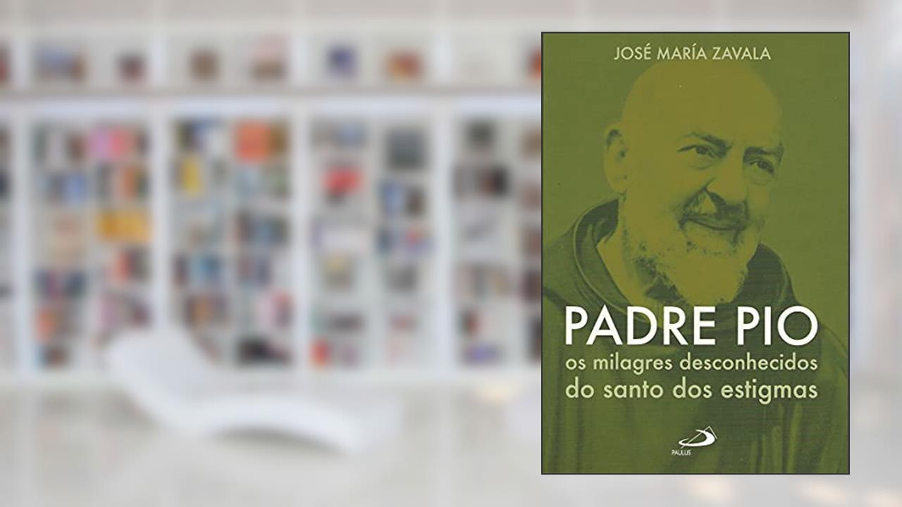 Padre Pio Os Milagres Desconhecidos do Santo dos Estigmas: os Milagres Desconhecidos do Santo dos Estigmas, do autor José María Zavala