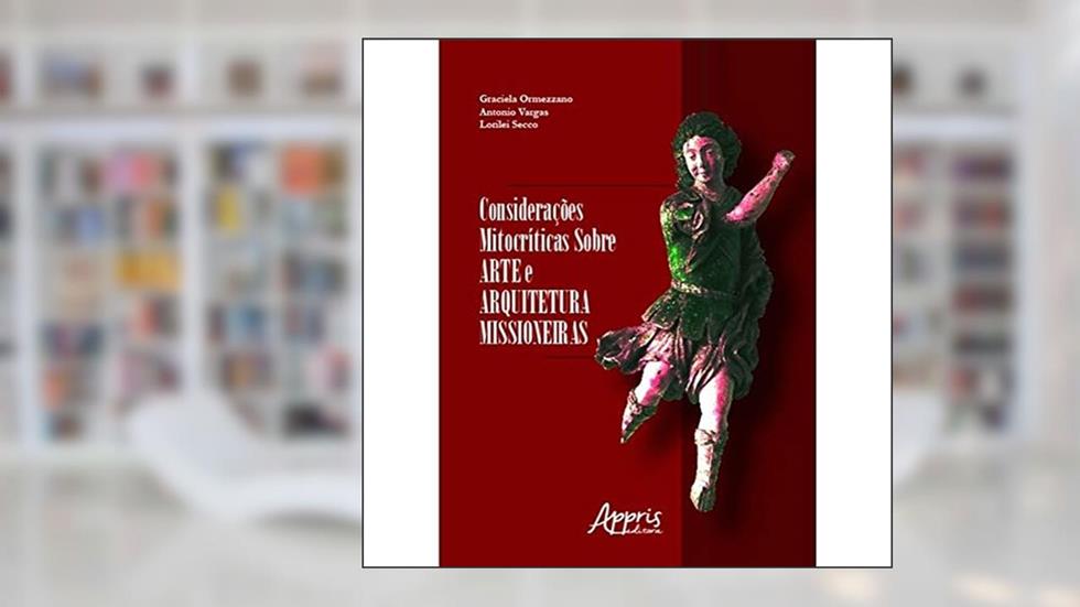 Considerações mitocríticas sobre arte e arquitetura missioneiras, do autor Graciela Ormezzano; Antonio Vargas; Lorilei Secco
