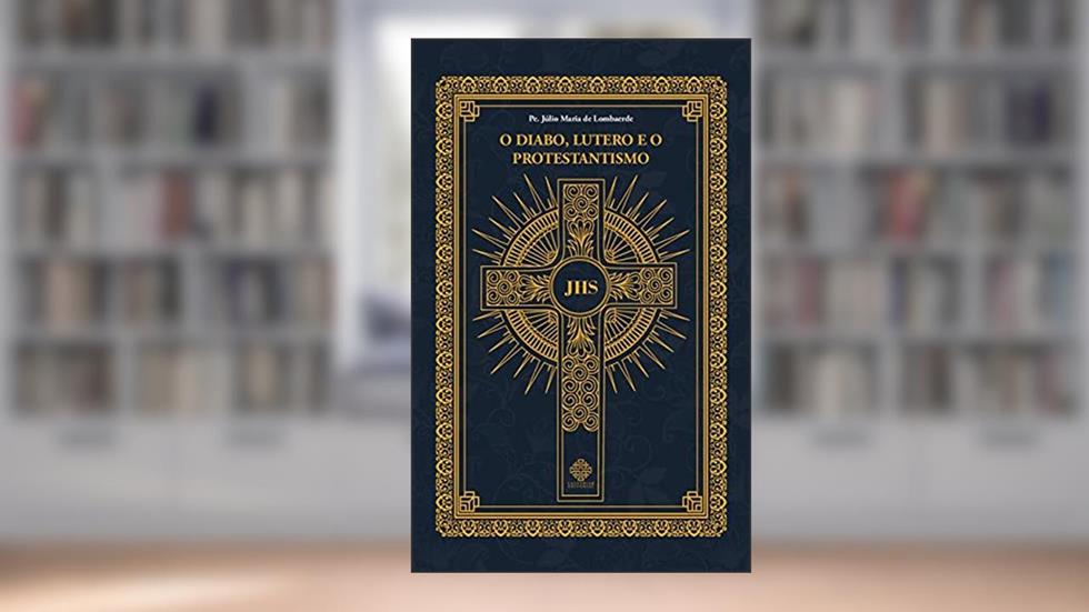 O Diabo, Lutero E O Protestantismo, do autor Pe. Júlio Maria De Lombaerde