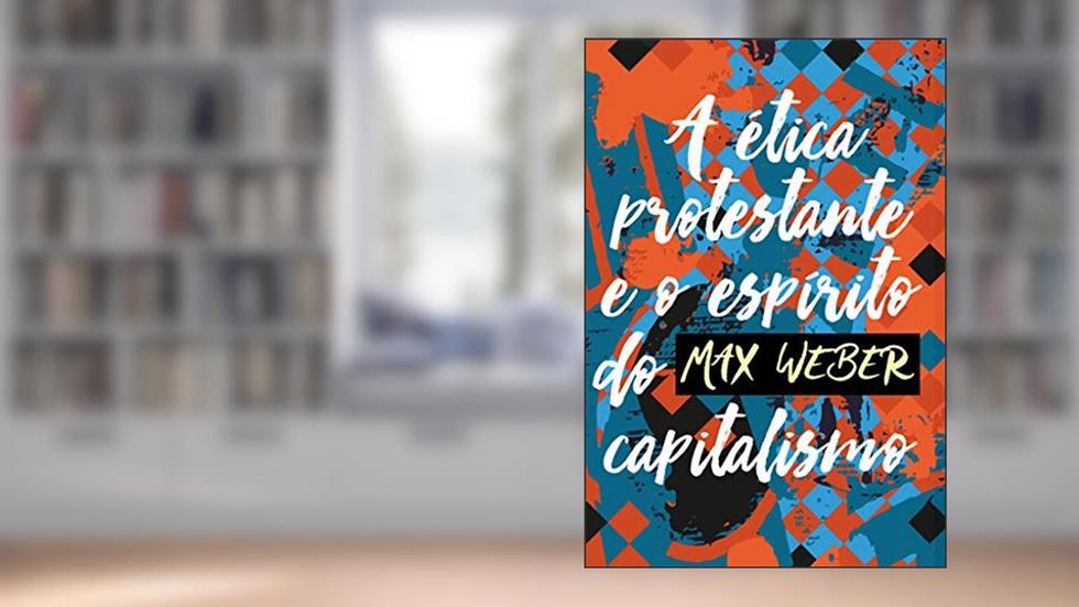 A ética protestante e o espírito do capitalismo, do autor Max Weber