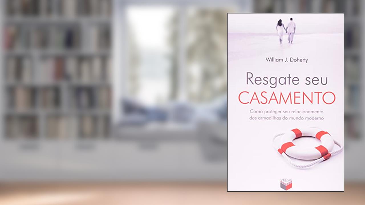 Resgate seu casamento; Como proteger seu relacionamento das armadilhas do mundo moderno: Como proteger seu relacionamento das armadilhas do mundo moderno, do autor Willian J. Doherty