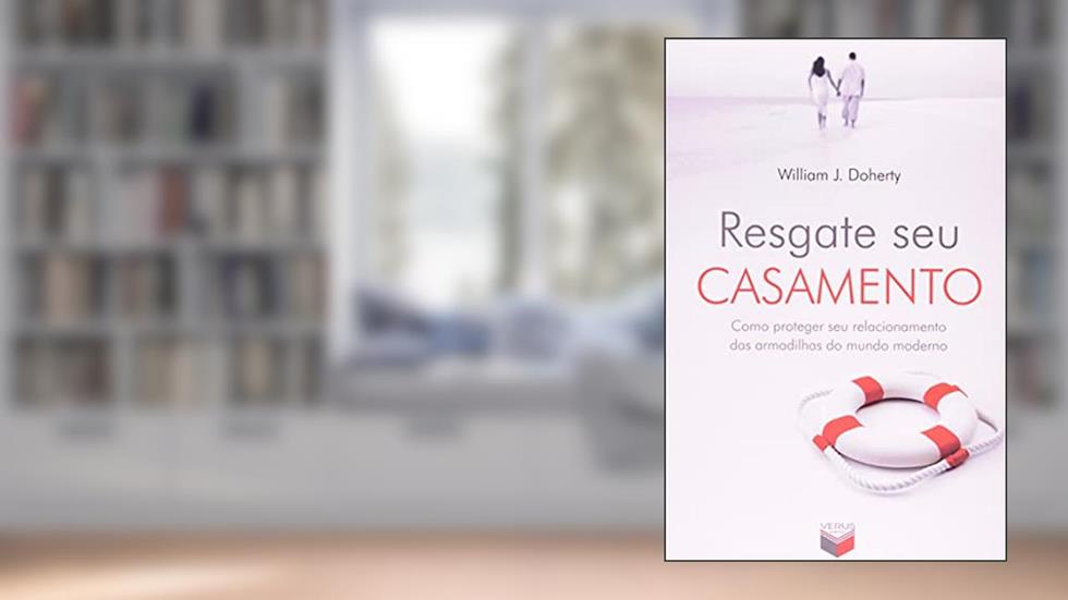 Resgate seu casamento; Como proteger seu relacionamento das armadilhas do mundo moderno: Como proteger seu relacionamento das armadilhas do mundo moderno, do autor Willian J. Doherty