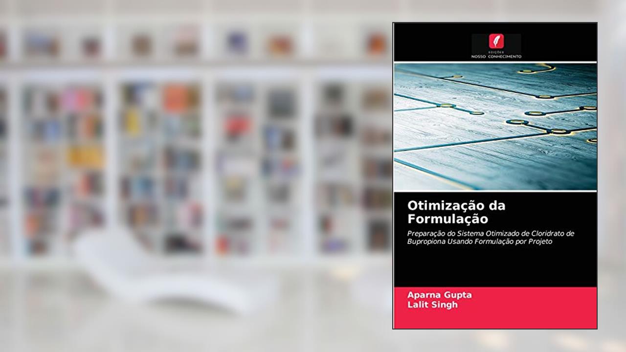 Otimização da Formulação: Preparação do Sistema Otimizado de Cloridrato de Bupropiona Usando Formulação por Projeto, do autor Aparna Gupta; Lalit Singh