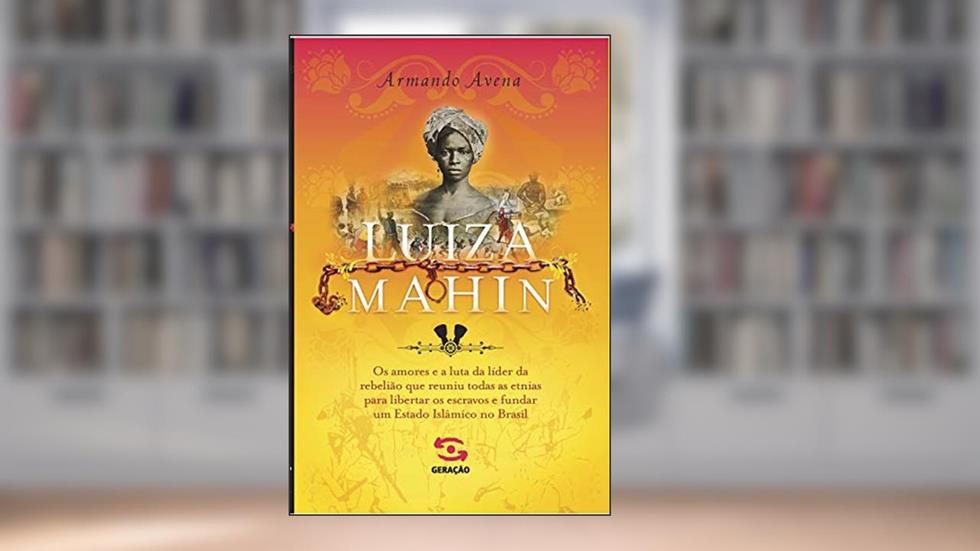 Luiza Mahin: Os amores e a luta da líder da rebelião que reuniu todas as etnias para libertar os escravos e fundar um Estado Islâmico no Brasil, do autor Armando Avena