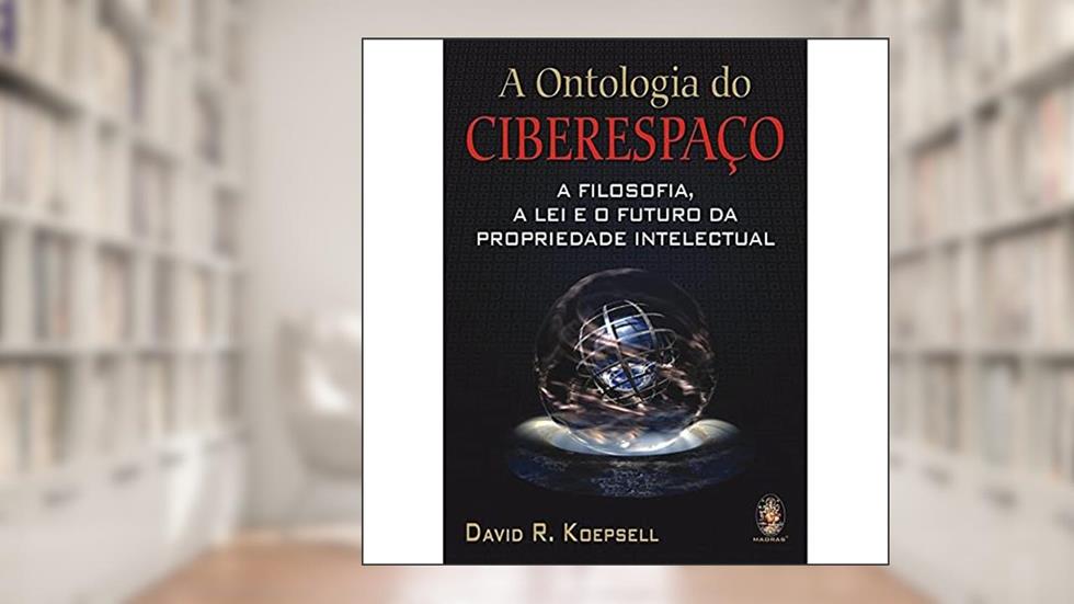 A Ontologia do Ciberespaço: A Filosofia, a lei e o Futuro da Propriedade Intelectual, do autor David R. Koepsell