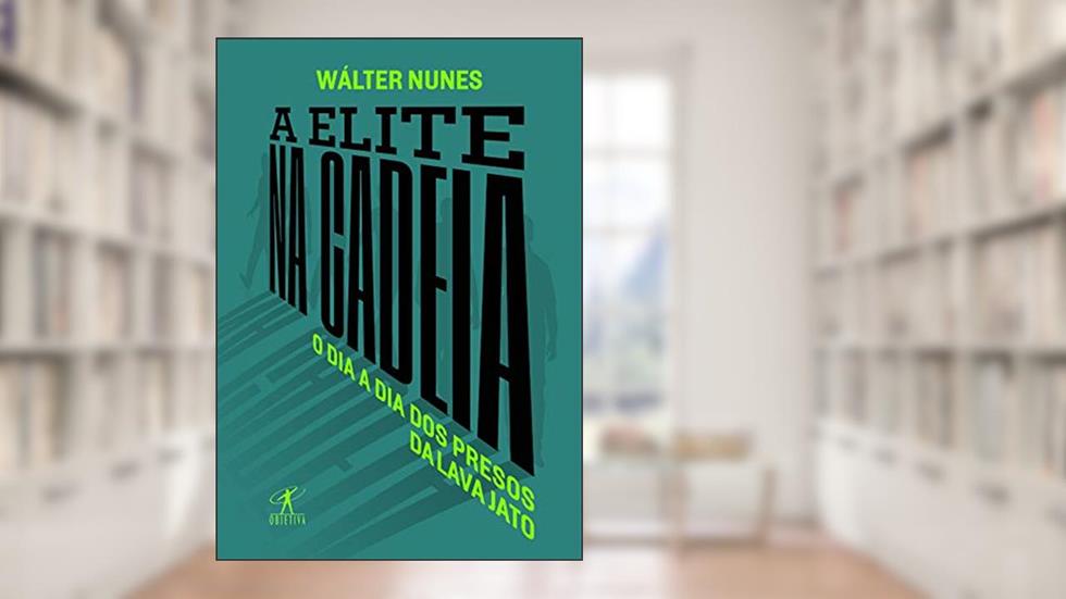 A elite na cadeia: O dia a dia dos presos da Lava Jato, do autor Wálter Nunes