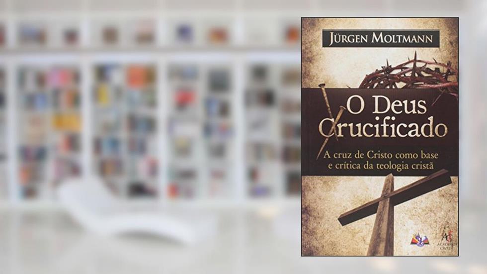 O Deus Crucificado, do autor Jurgen Moltmann