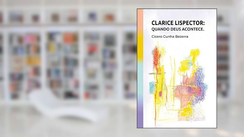 Clarice Lispector. Quando Deus Acontece, do autor Cicero Cunha Bezerra