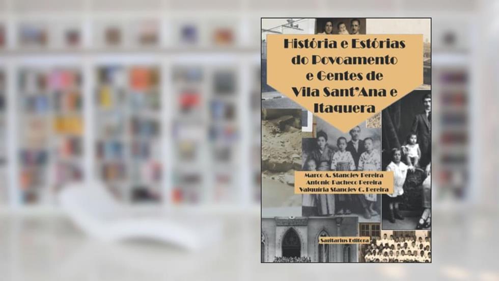 Historia e Estorias do Povoamento e Gentes de Vila Sant'Ana e Itaquera, do autor Marco A. Stanojev Pereira