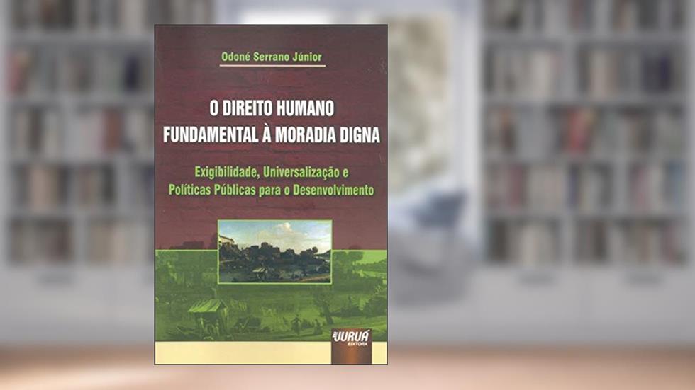 Direito Humano Fundamental à Moradia Digna, O - Exigibilidade, Universalização e Políticas Públicas para o Desenvolvimento, do autor Odoné Serrano Júnior