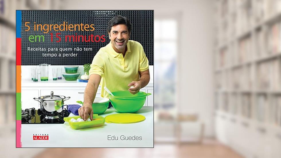 5 Ingredientes em 15 Minutos: Receitas Para Quem Não tem Tempo a Perder, do autor Edu Guedes