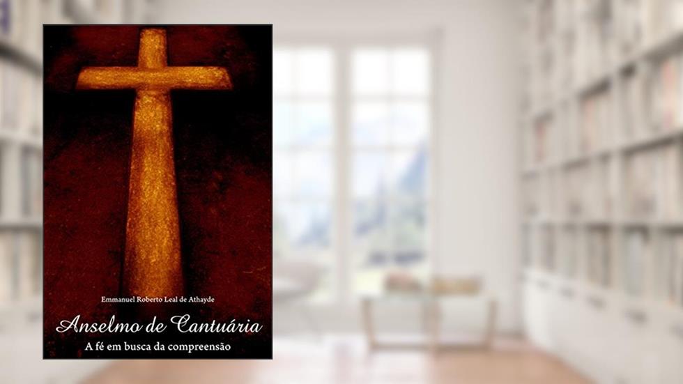 Anselmo da Cantuária - a Fé em Busca da Compreensão, do autor Emmanuel Roberto Leal De Athaude