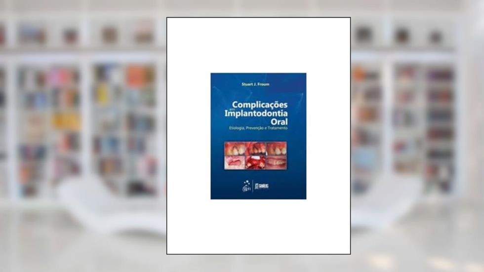 Complicações em Implantodontia Oral - Etiologia, Prevenção e Tratamento, do autor Stuart J. Froum