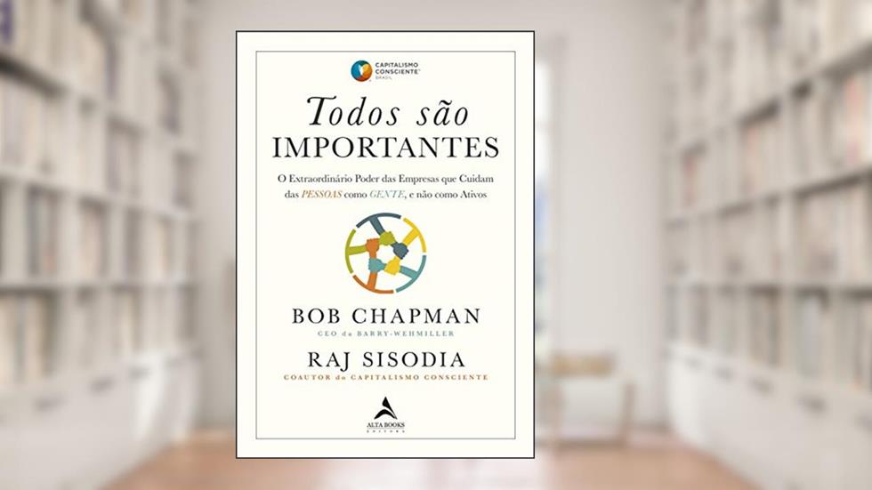 Todos São Importantes: O Extraordinário Poder das Empresas que Cuidam das PESSOAS Como GENTE, e Não Como Ativos, do autor Bob Chapman; Raj Sisodia
