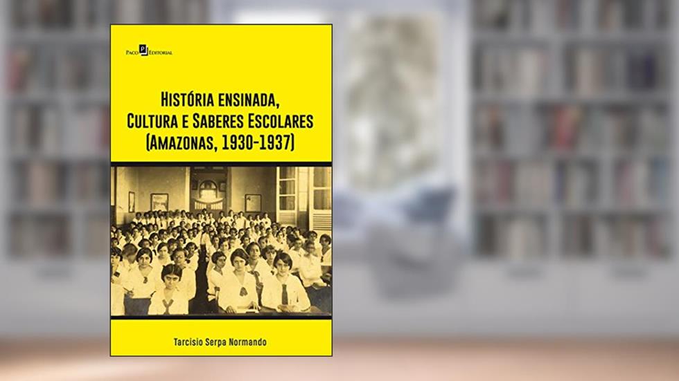 História Ensinada, Cultura e Saberes Escolares (Amazonas, 1930-1937), do autor Tarcisio Serpa Normando