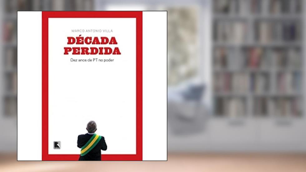 Década perdida: Dez anos de PT no poder: Dez anos de PT no poder, do autor Marco Antonio Villa