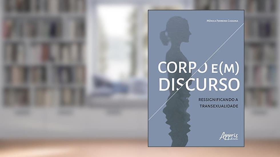 Corpo e(m) discurso: ressignificando a transexualidade, do autor Mônica Ferreira Cassana