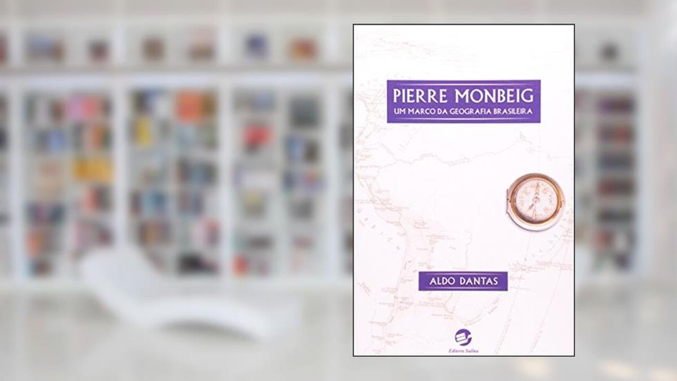 Pierre Monbeig: um Marco da Geografia Brasileira, do autor Aldo Dantas