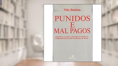 Capa de Punidos e Mal Pagos: Violência, justiça, segurança pública e direitos humanos no Brasil de hoje, do autor Nilo Batista
