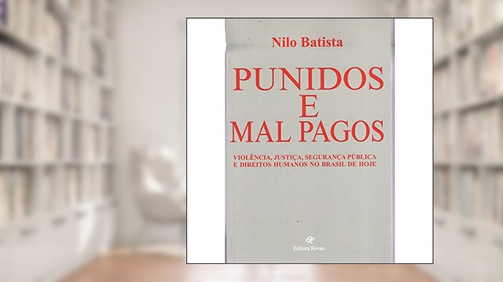 Punidos e Mal Pagos: Violência, justiça, segurança pública e direitos humanos no Brasil de hoje, do autor Nilo Batista