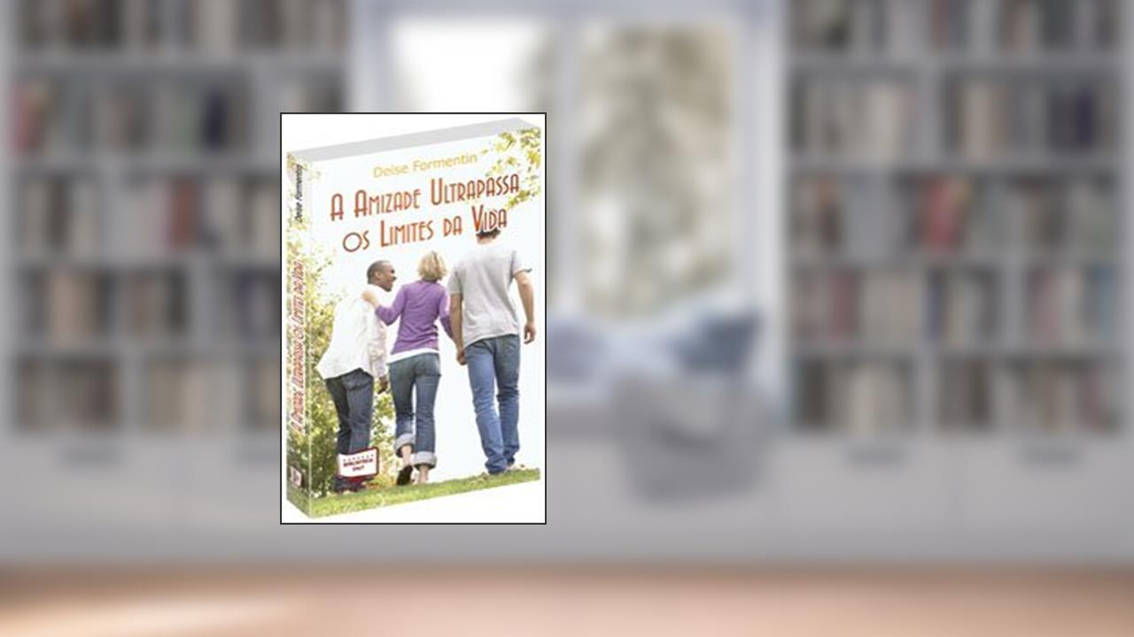 A Amizade Ultrapassa os Limites da Vida, do autor Deise Formentin