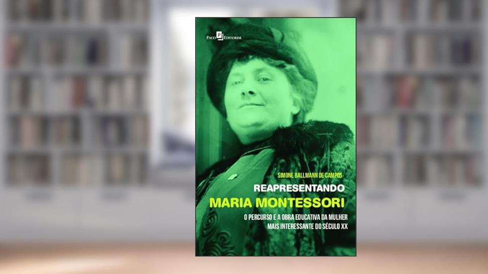 Reapresentando Maria Montessori: o Percurso e a Obra Educativa da Mulher Mais Interessante do Século XX, do autor Simone Ballmann de Campos