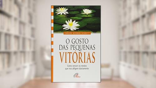 Capa de O gosto das pequenas vitórias: Como vencer os medos que nos afligem diariamente, do autor Carlos Afonso Schmitt