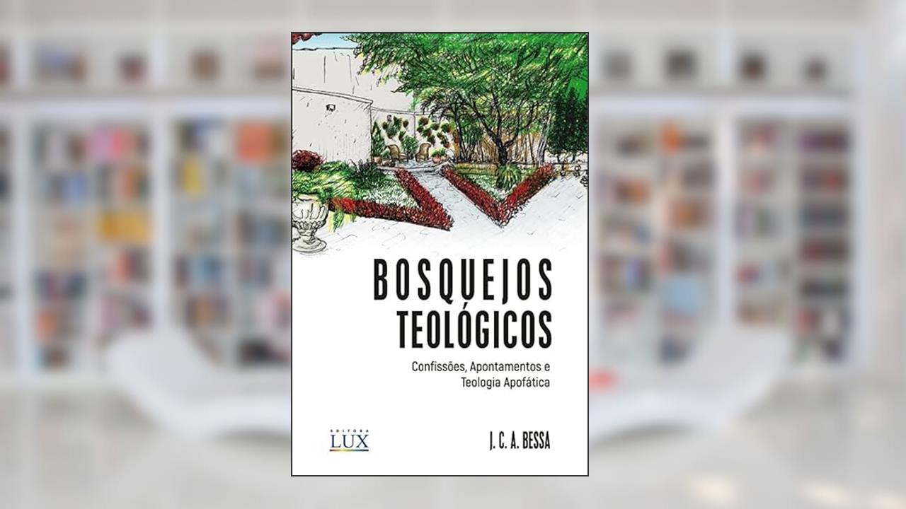 Bosquejos Teológicos Confissões, Apontamentos e Teologia Apofática, do autor J. C. A. Bessa