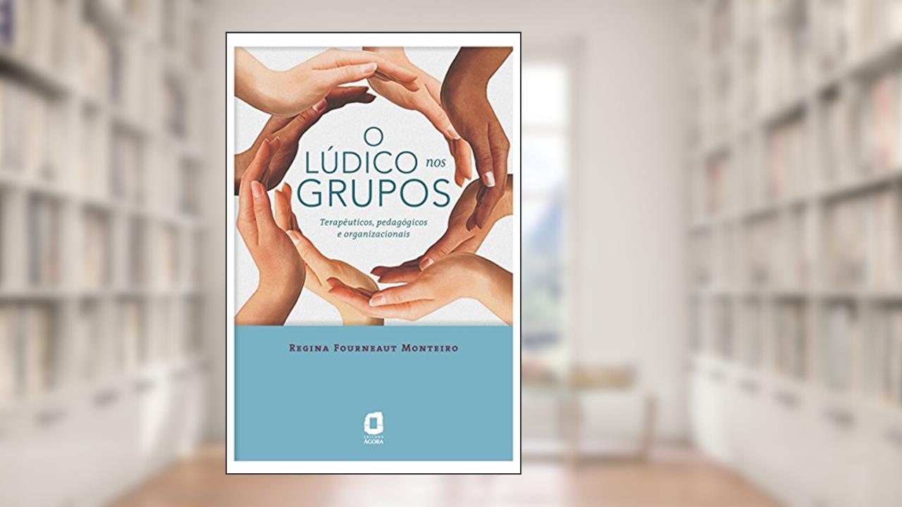 O LÚDICO NOS GRUPOS: TERAPÊUTICOS, PEDAGÓGICOS E ORGANIZACIONAIS, do autor REGINA FOURNEAUT MONTEIRO