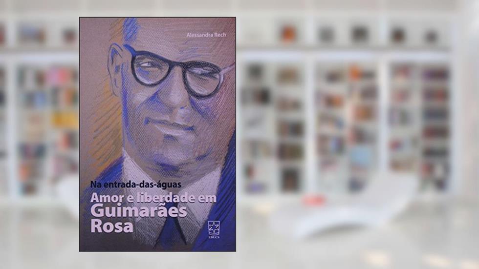 Na Entrada-das-águas: Amor e Liberdade em Guimarães Rosa, do autor Alessandra Rech